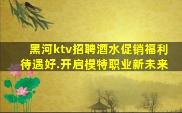 黑河ktv招聘酒水促销福利待遇好.开启模特职业新未来